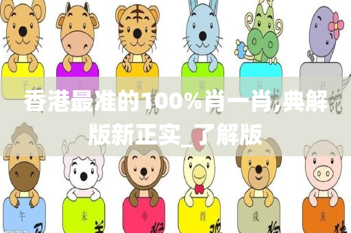 香港最准的100%肖一肖,典解版新正实_了解版