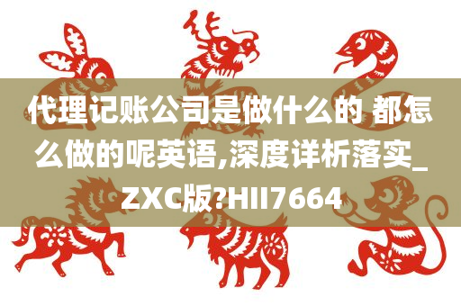 代理记账公司是做什么的 都怎么做的呢英语,深度详析落实_ZXC版?HII7664