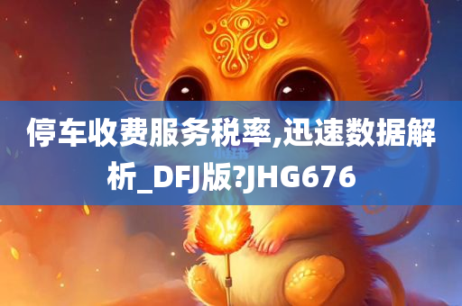 停车收费服务税率,迅速数据解析_DFJ版?JHG676