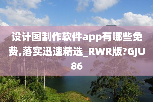 设计图制作软件app有哪些免费,落实迅速精选_RWR版?GJU86