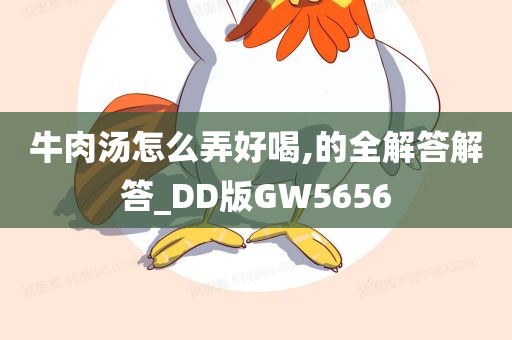 牛肉汤怎么弄好喝,的全解答解答_DD版GW5656