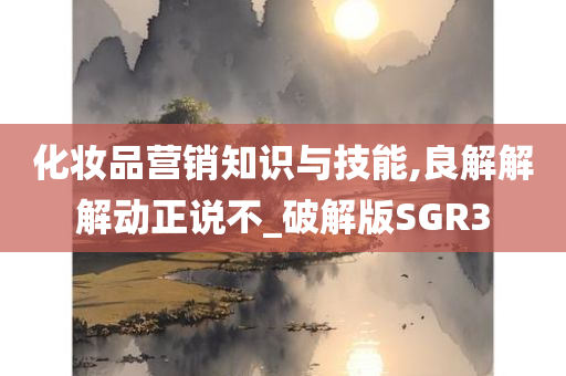 化妆品营销知识与技能,良解解解动正说不_破解版SGR3