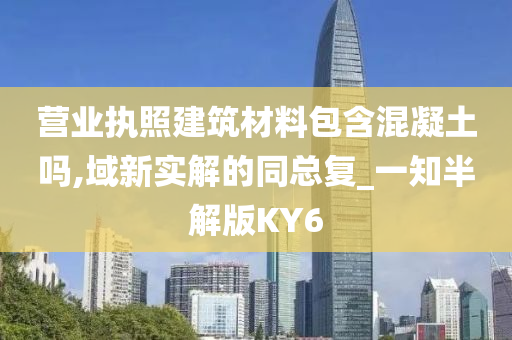 营业执照建筑材料包含混凝土吗,域新实解的同总复_一知半解版KY6