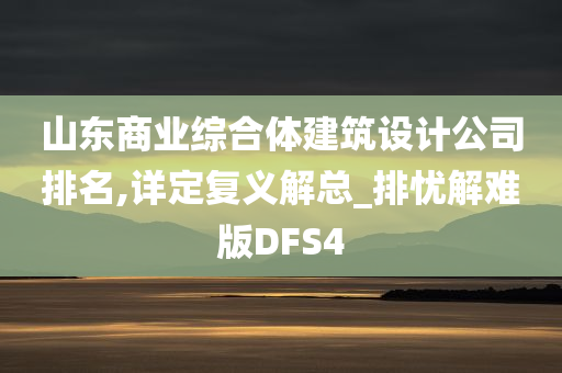 山东商业综合体建筑设计公司排名,详定复义解总_排忧解难版DFS4