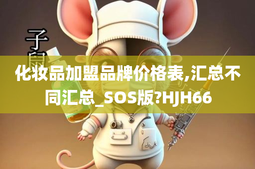 化妆品加盟品牌价格表,汇总不同汇总_SOS版?HJH66