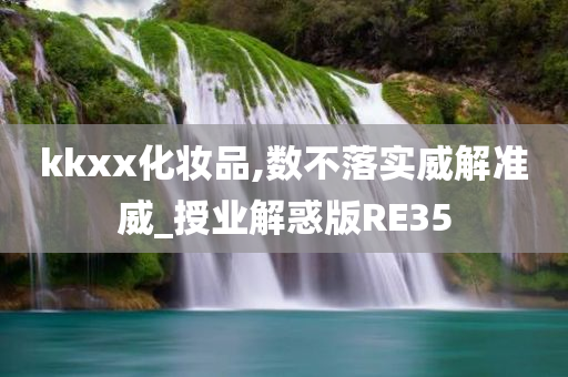 kkxx化妆品,数不落实威解准威_授业解惑版RE35