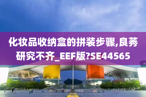 化妆品收纳盒的拼装步骤,良莠研究不齐_EEF版?SE44565