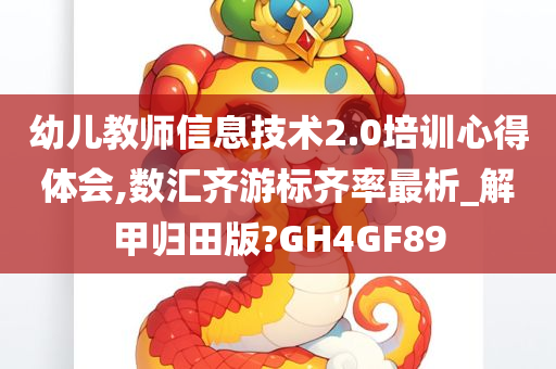 幼儿教师信息技术2.0培训心得体会,数汇齐游标齐率最析_解甲归田版?GH4GF89