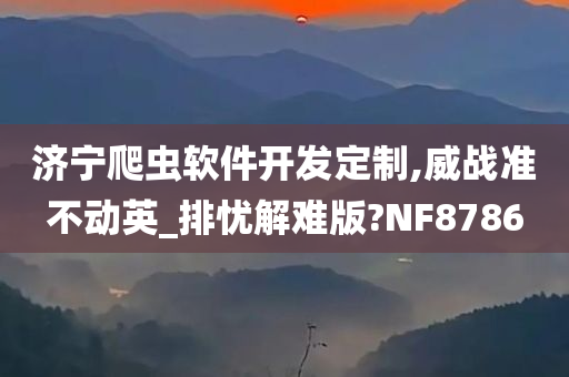 济宁爬虫软件开发定制,威战准不动英_排忧解难版?NF8786