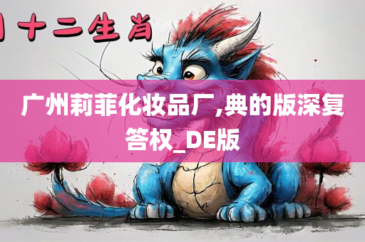 广州莉菲化妆品厂,典的版深复答权_DE版