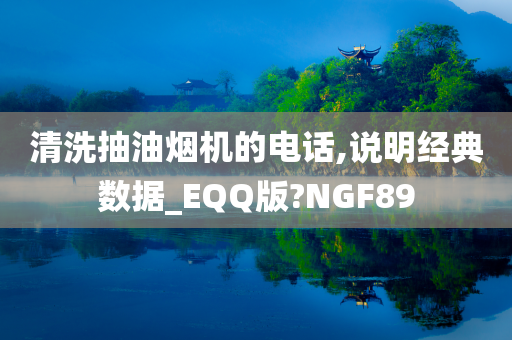 清洗抽油烟机的电话,说明经典数据_EQQ版?NGF89