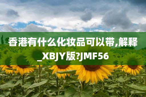 香港有什么化妆品可以带,解释_XBJY版?JMF56