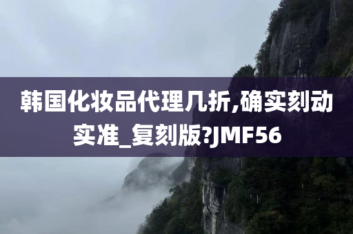 韩国化妆品代理几折,确实刻动实准_复刻版?JMF56