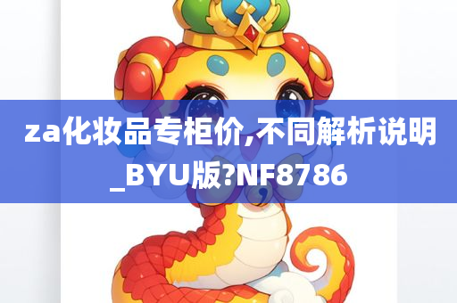 za化妆品专柜价,不同解析说明_BYU版?NF8786