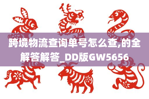 跨境物流查询单号怎么查,的全解答解答_DD版GW5656