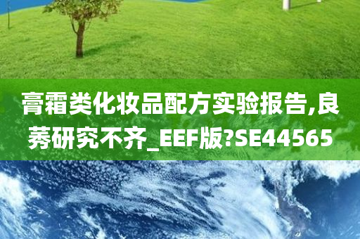 膏霜类化妆品配方实验报告,良莠研究不齐_EEF版?SE44565