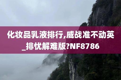 化妆品乳液排行,威战准不动英_排忧解难版?NF8786