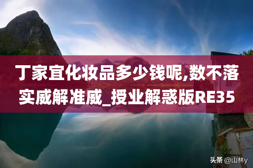 丁家宜化妆品多少钱呢,数不落实威解准威_授业解惑版RE35