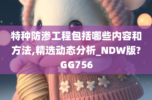 特种防渗工程包括哪些内容和方法,精选动态分析_NDW版?GG756