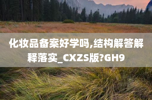 化妆品备案好学吗,结构解答解释落实_CXZS版?GH9