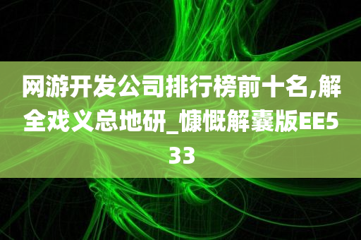 网游开发公司排行榜前十名,解全戏义总地研_慷慨解囊版EE533