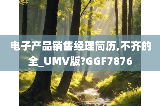 电子产品销售经理简历,不齐的全_UMV版?GGF7876