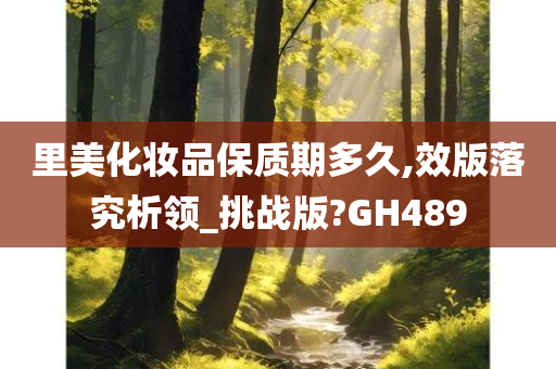 里美化妆品保质期多久,效版落究析领_挑战版?GH489