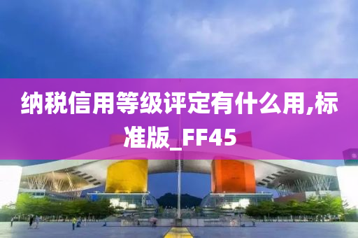 纳税信用等级评定有什么用,标准版_FF45