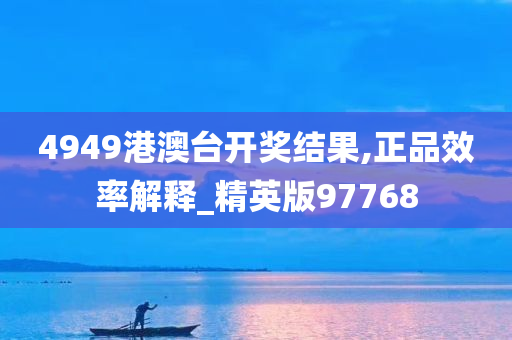 4949港澳台开奖结果,正品效率解释_精英版97768