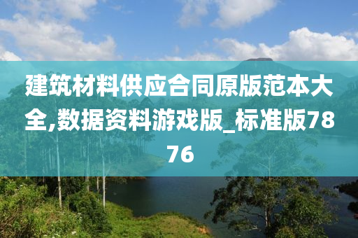 建筑材料供应合同原版范本大全,数据资料游戏版_标准版7876