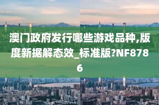 澳门政府发行哪些游戏品种,版度新据解态效_标准版?NF8786