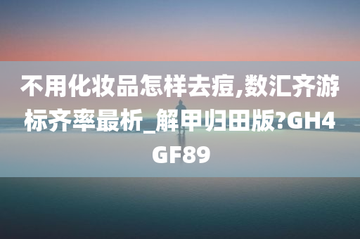 不用化妆品怎样去痘,数汇齐游标齐率最析_解甲归田版?GH4GF89