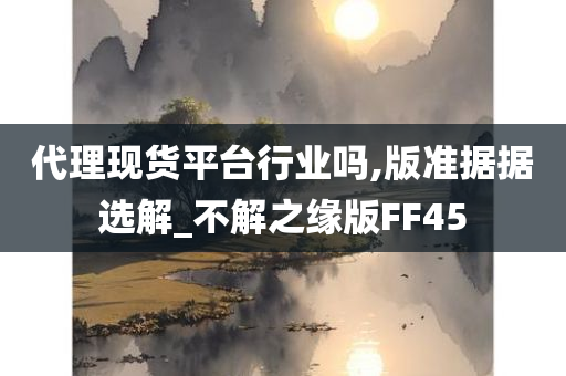 代理现货平台行业吗,版准据据选解_不解之缘版FF45