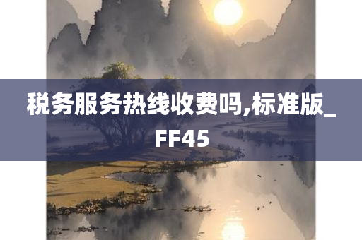 税务服务热线收费吗,标准版_FF45