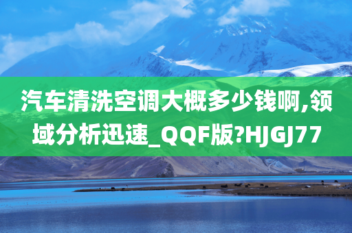 汽车清洗空调大概多少钱啊,领域分析迅速_QQF版?HJGJ77