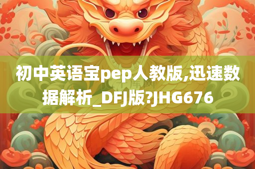 初中英语宝pep人教版,迅速数据解析_DFJ版?JHG676