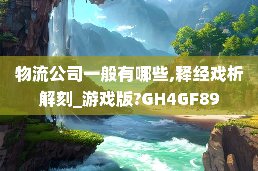 物流公司一般有哪些,释经戏析解刻_游戏版?GH4GF89