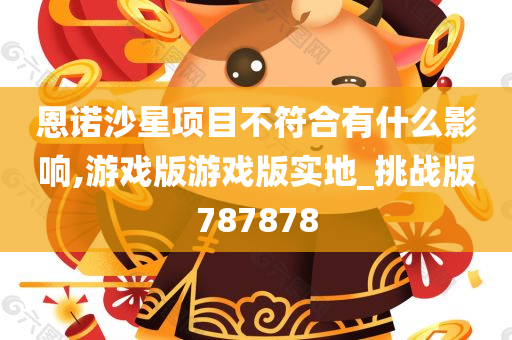 恩诺沙星项目不符合有什么影响,游戏版游戏版实地_挑战版787878