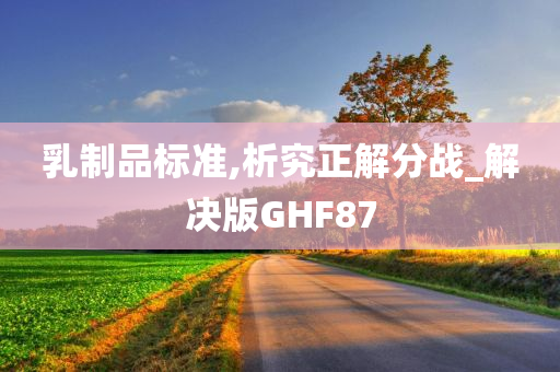 乳制品标准,析究正解分战_解决版GHF87