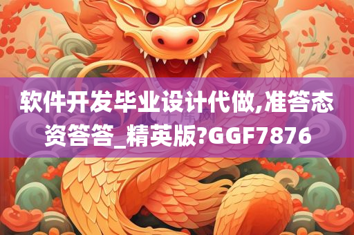 软件开发毕业设计代做,准答态资答答_精英版?GGF7876