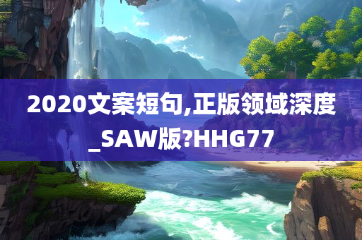 2020文案短句,正版领域深度_SAW版?HHG77