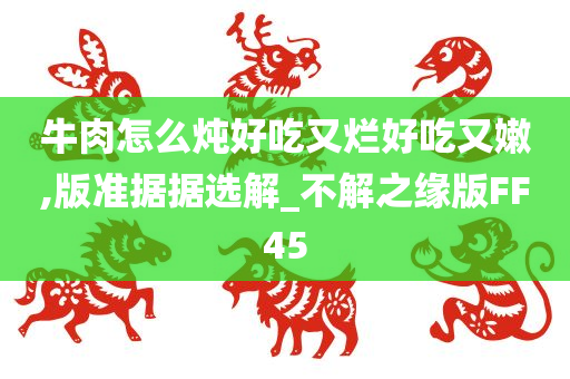 牛肉怎么炖好吃又烂好吃又嫩,版准据据选解_不解之缘版FF45