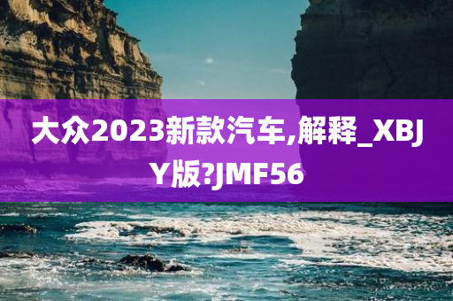 大众2023新款汽车,解释_XBJY版?JMF56