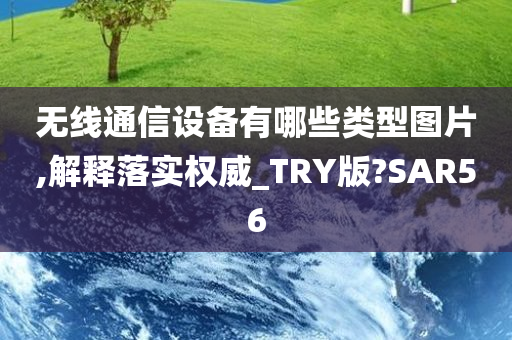 无线通信设备有哪些类型图片,解释落实权威_TRY版?SAR56