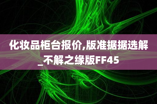 化妆品柜台报价,版准据据选解_不解之缘版FF45