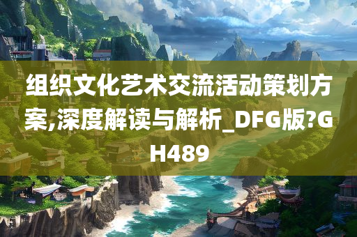 组织文化艺术交流活动策划方案,深度解读与解析_DFG版?GH489