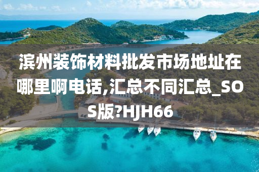 滨州装饰材料批发市场地址在哪里啊电话,汇总不同汇总_SOS版?HJH66