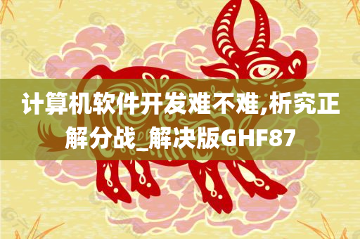 计算机软件开发难不难,析究正解分战_解决版GHF87