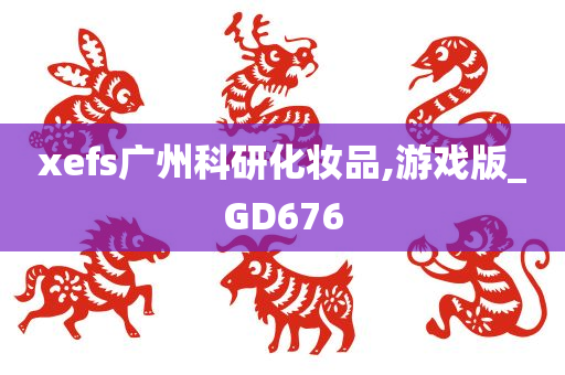 xefs广州科研化妆品,游戏版_GD676