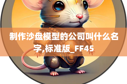 制作沙盘模型的公司叫什么名字,标准版_FF45